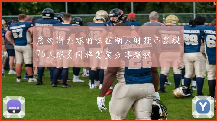 詹姆斯无球打法在湖人时期已显现76人球员同样需要分享球权